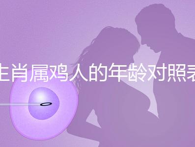 生肖屬雞人的年齡對(duì)照表,快來(lái)看看2022年你虛歲多少