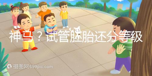 神馬？試管胚胎還分等級嗎？