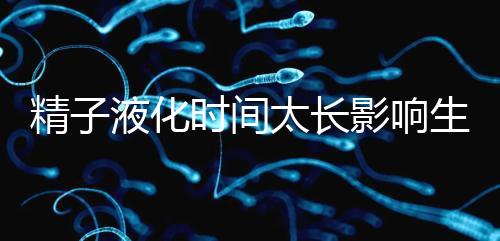 精子液化時(shí)間太長(zhǎng)影響生育，3大飲食調(diào)理法送你“好孕”