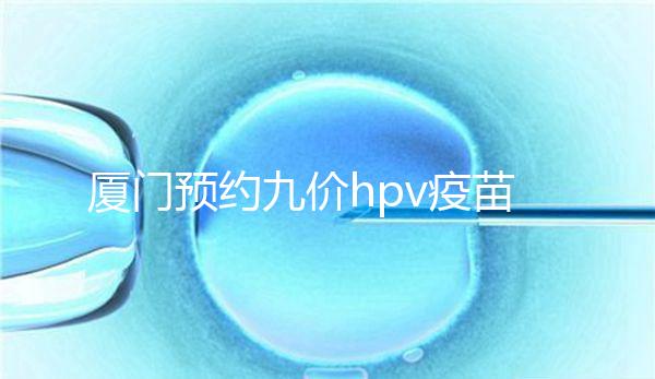 廈門預(yù)約九價(jià)hpv疫苗有心得，思明、海滄區(qū)接種點(diǎn)有名額