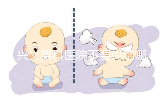 興義男科醫(yī)院不要糾結(jié)哪家好,2024上榜的機構(gòu)都很專業(yè)