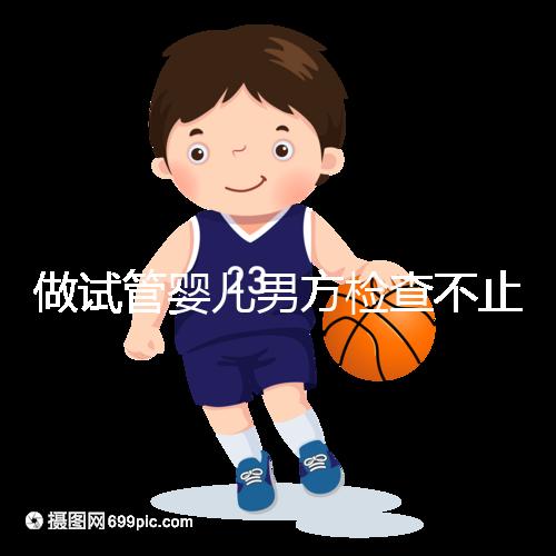 做試管嬰兒男方檢查不止精液常規，其他檢查同樣重要！