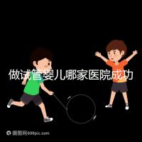 做試管嬰兒哪家醫(yī)院成功率最高(新疆做試管嬰兒哪家醫(yī)院成功率最高)