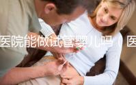醫(yī)院能做試管嬰兒?jiǎn)幔ㄡt(yī)院能做試管嬰兒?jiǎn)岫嗌馘X)