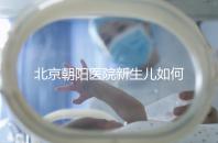 北京朝陽醫(yī)院新生兒如何在一分鐘內登記,包括登記方法