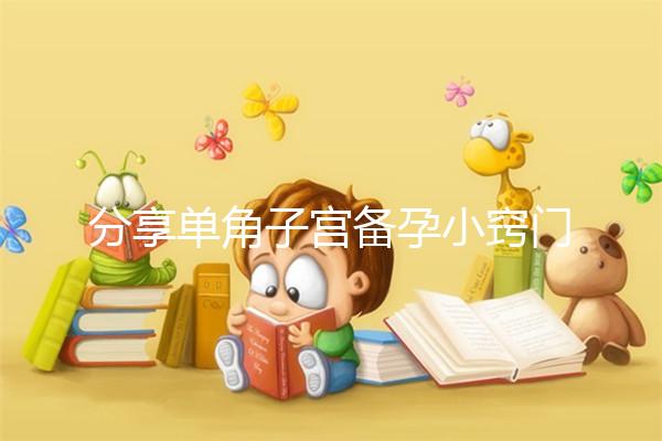 分享單角子宮備孕小竅門(mén)，選擇正確的方法一次就能讓你快速懷孕