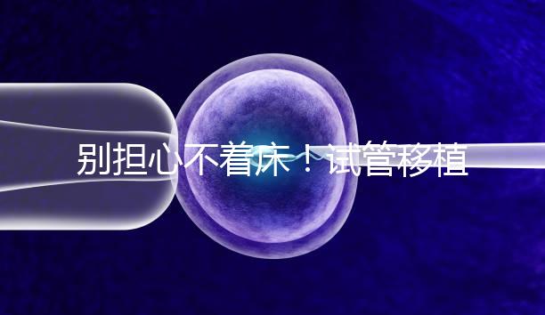別擔心不著床！試管移植后刺痛感這幾天就會消失...