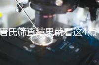 唐氏篩查結果就看這4點,湖南醫(yī)院并不是免費