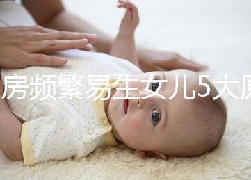 同房頻繁易生女兒5大原因解析,未出現(xiàn)高潮竟是其中之一