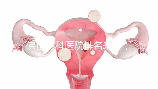 佛山男科醫(yī)院排名來了，禪城檢查便宜，住院條件好