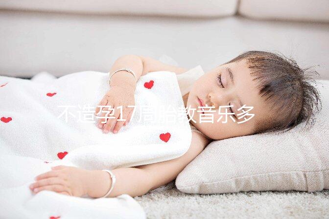 不造孕17周胎教音樂(lè)多長(zhǎng)時(shí)間合適看，找對(duì)類型事半功倍