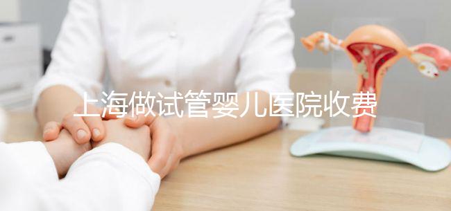 上海做試管嬰兒醫(yī)院收費大概多少錢?