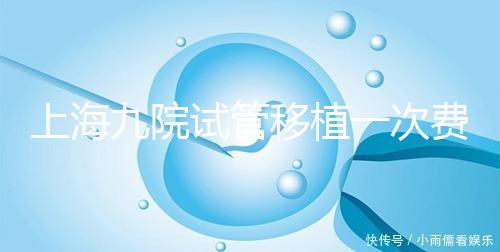 上海九院試管移植一次費用不高,2024加上宮腔鏡這個數(shù)