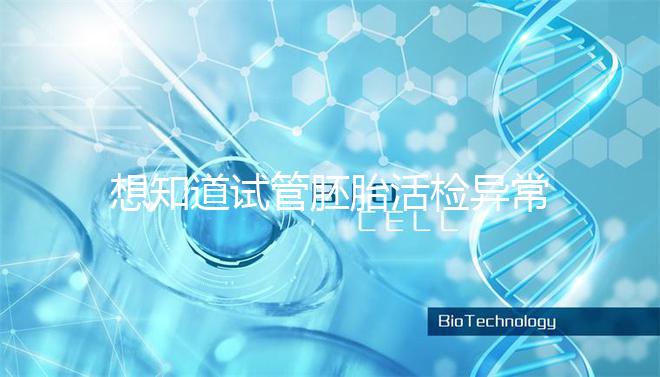 想知道試管胚胎活檢異常怎么辦速覽,弄清原因才好解決