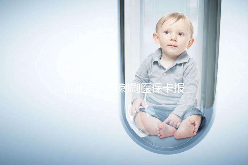 杭州羊水穿刺刷醫(yī)保卡報(bào)銷后費(fèi)用不高，選對醫(yī)院開銷更少