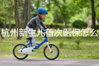 杭州新生兒首次醫保怎么辦理點這,支付寶、浙里辦流程不同
