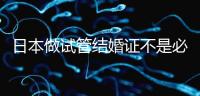 日本做試管結(jié)婚證不是必需證件，單身女性也能實(shí)現(xiàn)生育夢(mèng)