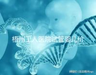 梧州工人醫(yī)院試管嬰兒價格真不貴,想報銷助孕費用進來看看