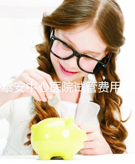 泰安中心醫院試管費用真不高，找對生殖專家一次成功少花錢