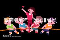 海帶別單吃，做成排骨湯孕婦食用補碘效果更佳