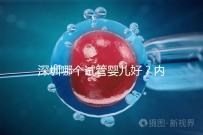 深圳哪個試管嬰兒好?內(nèi)附醫(yī)院介紹