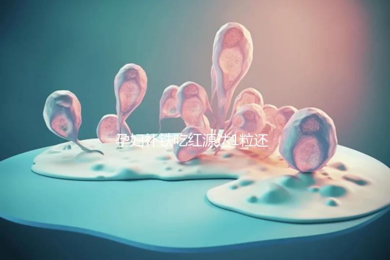 孕婦補(bǔ)鐵吃紅源達(dá)1粒還是2粒看這,按量服用一個(gè)月見(jiàn)效