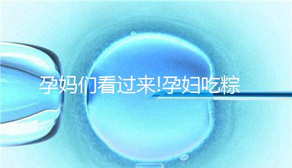 孕媽們看過來!孕婦吃粽子的這些好處你知道多少