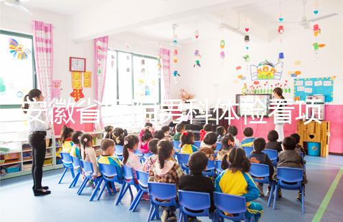 安徽省醫院男科體檢看項目多少，包括登記方式介紹