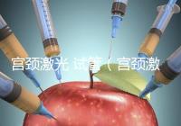 宮頸激光 試管(宮頸激光 試管多少錢)