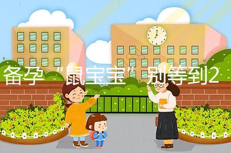 備孕“鼠寶寶”別等到2020年！最佳懷孕時間將進入倒計時