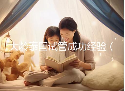 大齡泰國試管成功經(jīng)驗(yàn)(泰國大齡試管嬰兒)