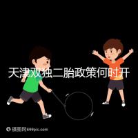 天津雙獨(dú)二胎政策何時(shí)開始解密,想制定最新政策