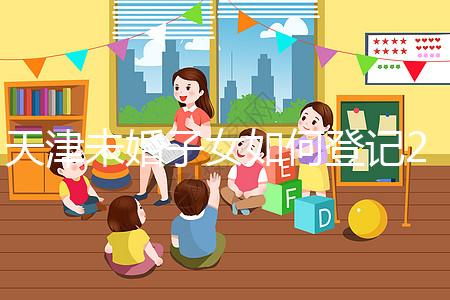 天津未婚子女如何登記2024年？不要錯(cuò)過這些新政策和福利