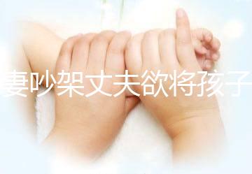 夫妻吵架丈夫欲將孩子扔下橋，為何受傷的永遠是孩子？