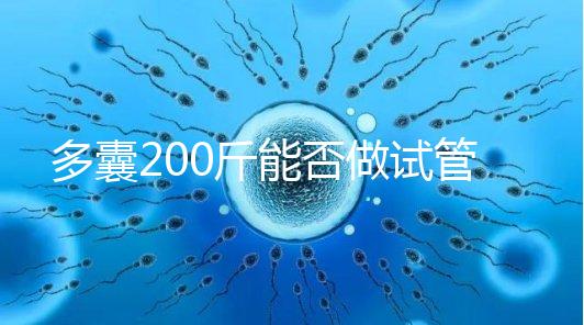 多囊200斤能否做試管謎底揭曉，到底行不行看完就知道