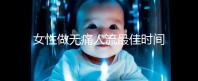 女性做無(wú)痛人流最佳時(shí)間是什么時(shí)候