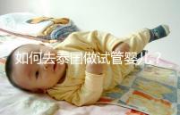 如何去泰國做試管嬰兒？去泰國做試管嬰兒的具體過程應(yīng)該收集