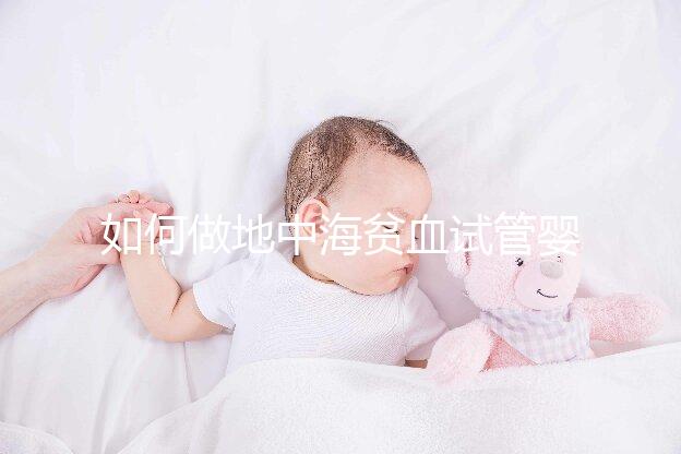 如何做地中海貧血試管嬰兒？養(yǎng)囊和基因檢測(cè)非常重要