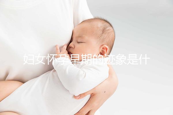 婦女懷孕早期的跡象是什么？