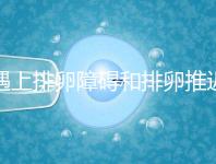 遇上排卵障礙和排卵推遲怎么辦，別慌教你4個解決方法