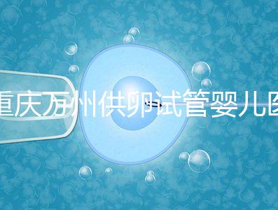 重慶萬州供卵試管嬰兒醫(yī)院排名公布，榜上5家實力大比拼
