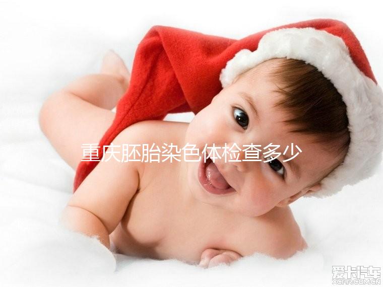 重慶胚胎染色體檢查多少錢整理,排名top3的醫院準確率不低