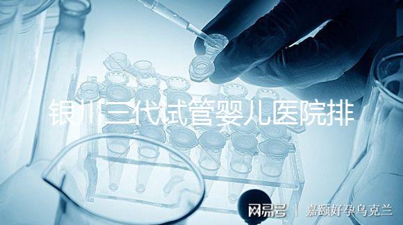 銀川三代試管嬰兒醫院排名，哪家試管醫院好？