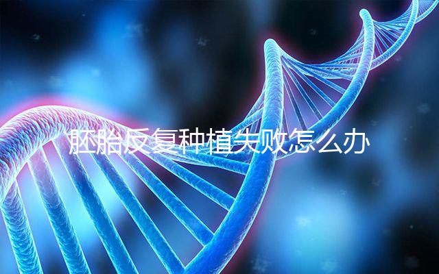 胚胎反復種植失敗怎么辦?5步提升試管嬰兒成功率