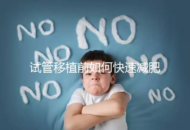 試管移植前如何快速減肥，是否要空腹揭示答案，想造戳