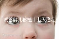 試管嬰兒移植十七天穩(wěn)定了嗎？孕酮or血值正常別擔(dān)心