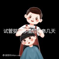 試管嬰兒移植后休息幾天(移植之后要平躺三天嗎)