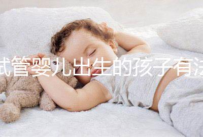 試管嬰兒出生的孩子有法律地位嗎?