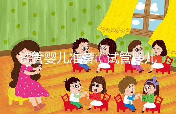 試管嬰兒準備（試管嬰兒準備工作要多久）