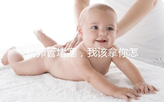 輸卵管堵塞,我該拿你怎么辦?